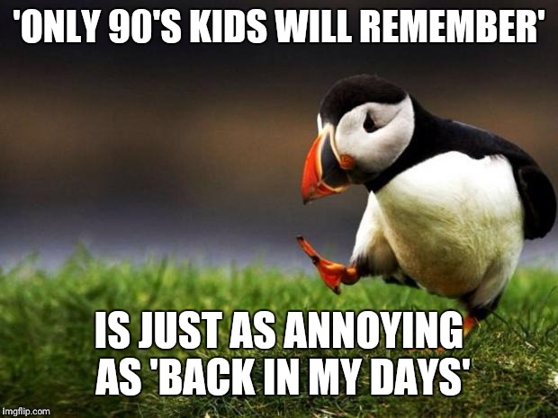 Unpopular Opinion Puffin Meme | 'ONLY 90'S KIDS WILL REMEMBER'; IS JUST AS ANNOYING AS 'BACK IN MY DAYS' | image tagged in memes,unpopular opinion puffin | made w/ Imgflip meme maker