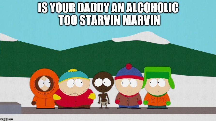 IS YOUR DADDY AN ALCOHOLIC TOO STARVIN MARVIN | made w/ Imgflip meme maker