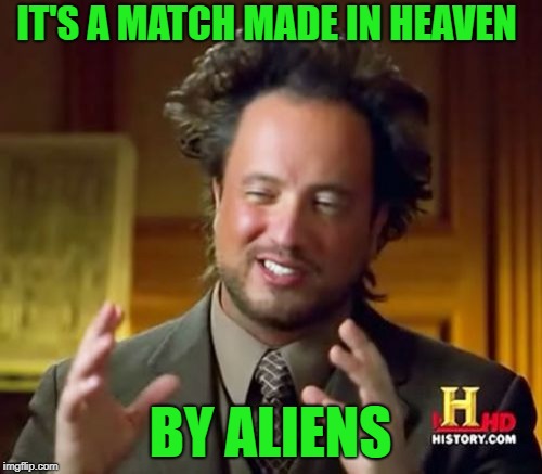 Ancient Aliens Meme | IT'S A MATCH MADE IN HEAVEN BY ALIENS | image tagged in memes,ancient aliens | made w/ Imgflip meme maker