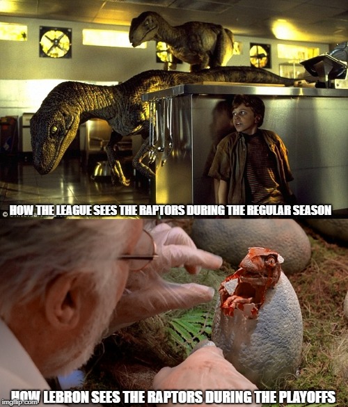 HOW THE LEAGUE SEES THE RAPTORS DURING THE REGULAR SEASON; HOW LEBRON SEES THE RAPTORS DURING THE PLAYOFFS | image tagged in raptors,jurassic park shit,basketball,nba,playoffs | made w/ Imgflip meme maker