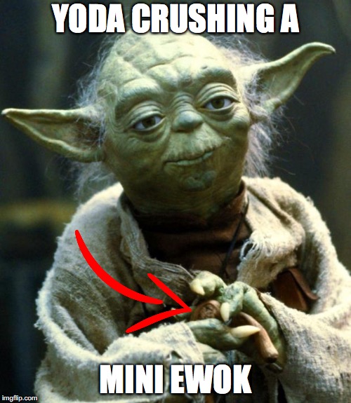 Star Wars Yoda | YODA CRUSHING A; MINI EWOK | image tagged in memes,star wars yoda | made w/ Imgflip meme maker