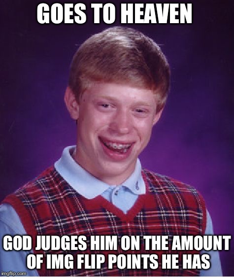 Bad Luck Brian | GOES TO HEAVEN; GOD JUDGES HIM ON THE AMOUNT OF IMG FLIP POINTS HE HAS | image tagged in memes,bad luck brian | made w/ Imgflip meme maker