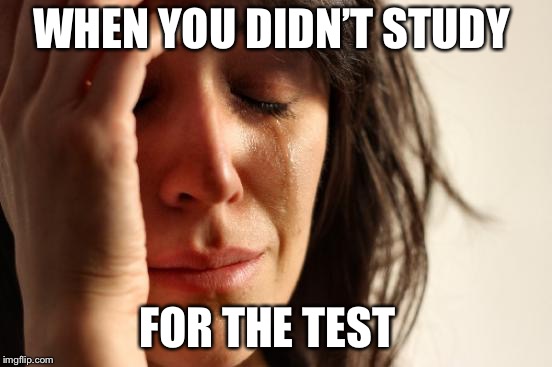 First World Problems Meme | WHEN YOU DIDN’T STUDY; FOR THE TEST | image tagged in memes,first world problems | made w/ Imgflip meme maker