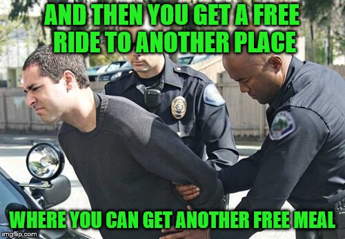 AND THEN YOU GET A FREE RIDE TO ANOTHER PLACE WHERE YOU CAN GET ANOTHER FREE MEAL | made w/ Imgflip meme maker