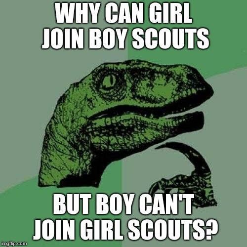Philosoraptor | WHY CAN GIRL JOIN BOY SCOUTS; BUT BOY CAN'T JOIN GIRL SCOUTS? | image tagged in memes,philosoraptor | made w/ Imgflip meme maker