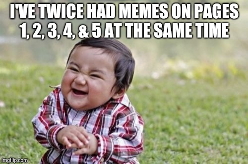 Evil Toddler Meme | I'VE TWICE HAD MEMES ON PAGES 1, 2, 3, 4, & 5 AT THE SAME TIME | image tagged in memes,evil toddler | made w/ Imgflip meme maker