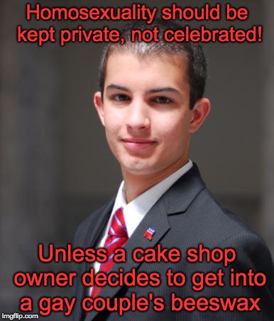 College Conservative  | Homosexuality should be kept private, not celebrated! Unless a cake shop owner decides to get into a gay couple's beeswax | image tagged in college conservative | made w/ Imgflip meme maker