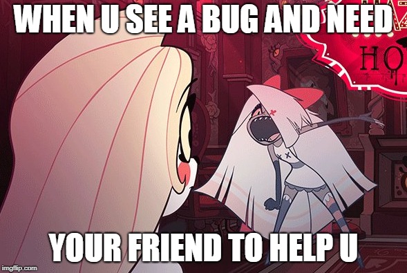 WHEN U SEE A BUG AND NEED YOUR FRIEND TO HELP U | WHEN U SEE A BUG AND NEED; YOUR FRIEND TO HELP U | image tagged in funny,hazbin hotel,vaggie,charlie | made w/ Imgflip meme maker