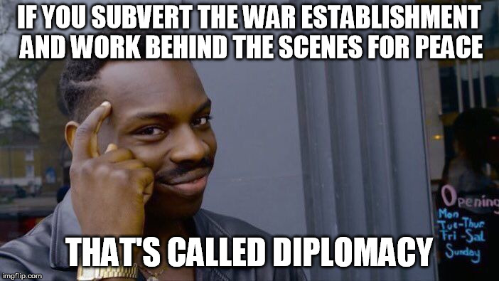Working with Russia is called conducting normal international relations | IF YOU SUBVERT THE WAR ESTABLISHMENT AND WORK BEHIND THE SCENES FOR PEACE THAT'S CALLED DIPLOMACY | image tagged in memes,roll safe think about it | made w/ Imgflip meme maker