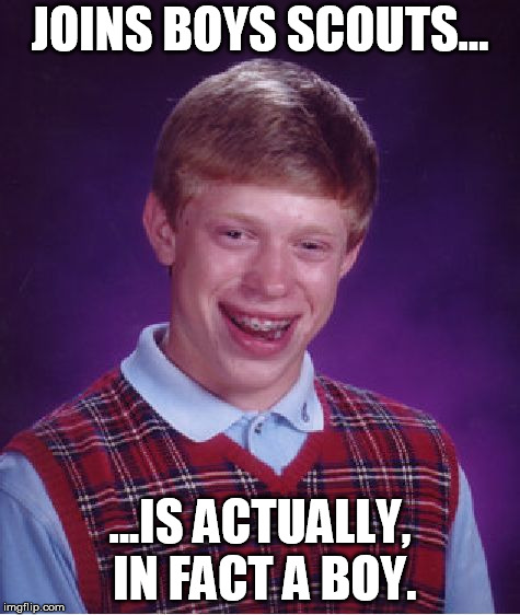 Silly Brian...only girls can join the boy scouts... | JOINS BOYS SCOUTS... ...IS ACTUALLY, IN FACT A BOY. | image tagged in memes,bad luck brian,boy scouts | made w/ Imgflip meme maker