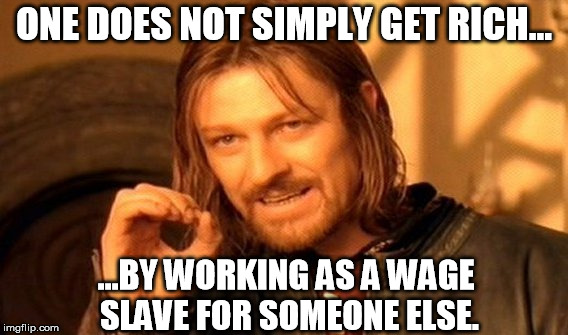 The only way to get ahead is to work for yourself, and quit making other people rich. | ONE DOES NOT SIMPLY GET RICH... ...BY WORKING AS A WAGE SLAVE FOR SOMEONE ELSE. | image tagged in memes,one does not simply | made w/ Imgflip meme maker