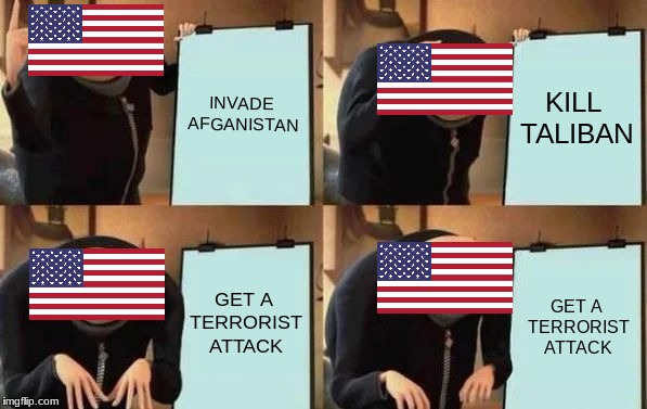 Gru's Plan Meme | INVADE AFGANISTAN; KILL TALIBAN; GET A TERRORIST ATTACK; GET A TERRORIST ATTACK | image tagged in gru's plan,scumbag | made w/ Imgflip meme maker