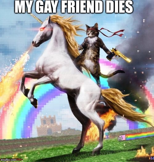 Welcome To The Internets | MY GAY FRIEND DIES | image tagged in memes,welcome to the internets | made w/ Imgflip meme maker