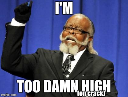 Too Damn High | I'M; TOO DAMN HIGH; (on crack) | image tagged in memes,too damn high,nsfw | made w/ Imgflip meme maker