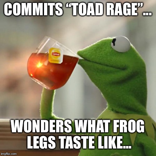But That's None Of My Business Meme | COMMITS “TOAD RAGE”... WONDERS WHAT FROG LEGS TASTE LIKE... | image tagged in memes,but thats none of my business,kermit the frog | made w/ Imgflip meme maker