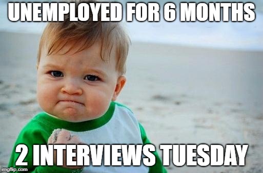 Yes Baby | UNEMPLOYED FOR 6 MONTHS; 2 INTERVIEWS TUESDAY | image tagged in yes baby | made w/ Imgflip meme maker
