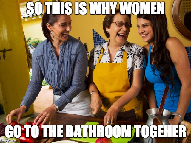 SO THIS IS WHY WOMEN; GO TO THE BATHROOM TOGEHER | made w/ Imgflip meme maker