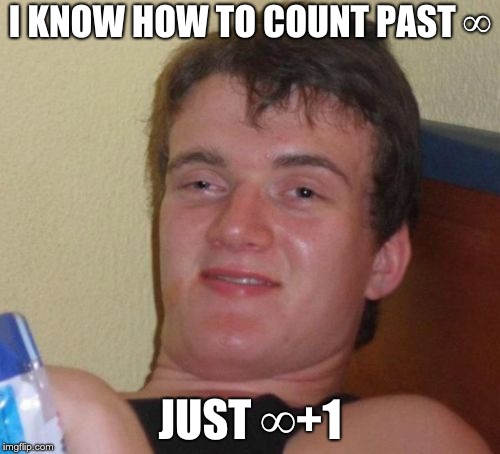 10 Guy Meme | I KNOW HOW TO COUNT PAST ∞; JUST ∞+1 | image tagged in memes,10 guy | made w/ Imgflip meme maker