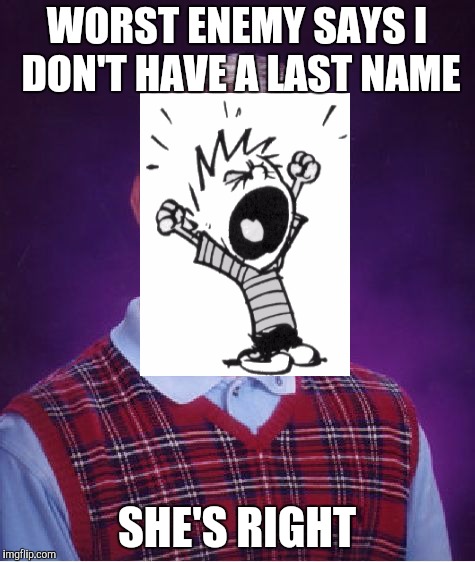 Bad Luck Brian Meme | WORST ENEMY SAYS I DON'T HAVE A LAST NAME SHE'S RIGHT | image tagged in memes,bad luck brian | made w/ Imgflip meme maker