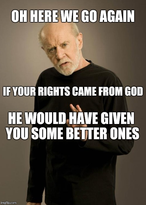 OH HERE WE GO AGAIN IF YOUR RIGHTS CAME FROM GOD HE WOULD HAVE GIVEN YOU SOME BETTER ONES | made w/ Imgflip meme maker