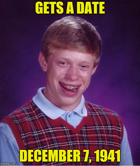 Bad Luck Brian Meme | GETS A DATE DECEMBER 7, 1941 | image tagged in memes,bad luck brian | made w/ Imgflip meme maker