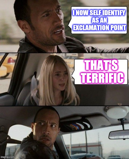 When it's 3am and I'm trying to use up submissions lol  | I NOW SELF IDENTIFY AS AN EXCLAMATION POINT; THAT'S TERRIFIC | image tagged in memes,the rock driving,jbmemegeek | made w/ Imgflip meme maker