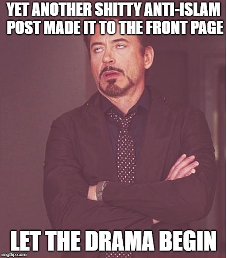 Face You Make Robert Downey Jr Meme | YET ANOTHER SHITTY ANTI-ISLAM POST MADE IT TO THE FRONT PAGE; LET THE DRAMA BEGIN | image tagged in memes,face you make robert downey jr,shit,drama | made w/ Imgflip meme maker
