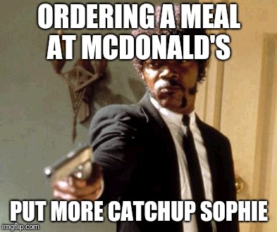 Say That Again I Dare You | ORDERING A MEAL AT MCDONALD'S; PUT MORE CATCHUP SOPHIE | image tagged in memes,say that again i dare you | made w/ Imgflip meme maker