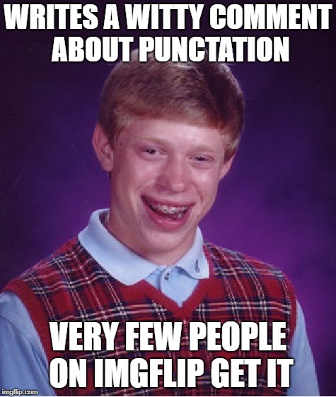 Bad Luck Brian | WRITES A WITTY COMMENT ABOUT PUNCTATION; VERY FEW PEOPLE ON IMGFLIP GET IT | image tagged in memes,bad luck brian | made w/ Imgflip meme maker