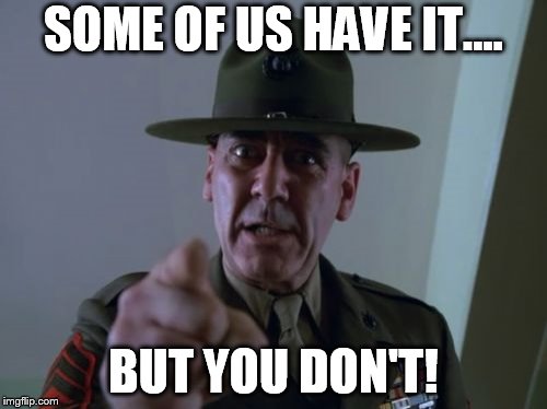 Sergeant Hartmann Meme | SOME OF US HAVE IT.... BUT YOU DON'T! | image tagged in memes,sergeant hartmann | made w/ Imgflip meme maker