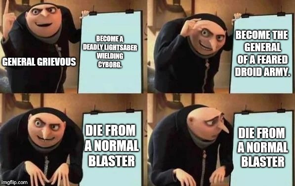 Gru's Plan | BECOME A DEADLY LIGHTSABER WIELDING CYBORG. BECOME THE GENERAL OF A FEARED DROID ARMY. GENERAL GRIEVOUS; DIE FROM A NORMAL BLASTER; DIE FROM A NORMAL BLASTER | image tagged in gru's plan | made w/ Imgflip meme maker