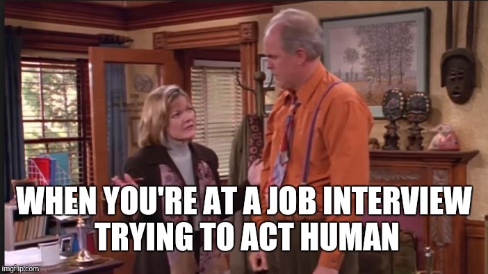 WHEN YOU'RE AT A JOB INTERVIEW TRYING TO ACT HUMAN | made w/ Imgflip meme maker