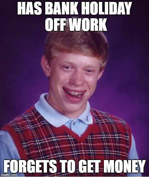 Bad Luck Brian Meme | HAS BANK HOLIDAY OFF WORK FORGETS TO GET MONEY | image tagged in memes,bad luck brian | made w/ Imgflip meme maker