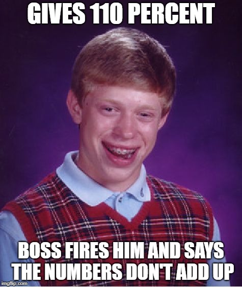 Bad Luck Brian Meme | GIVES 110 PERCENT BOSS FIRES HIM AND SAYS THE NUMBERS DON'T ADD UP | image tagged in memes,bad luck brian | made w/ Imgflip meme maker