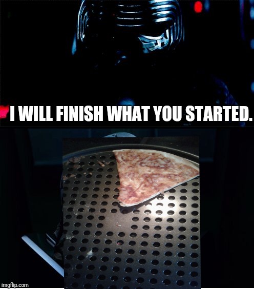 I will finish what you started - Star Wars Force Awakens | I WILL FINISH WHAT YOU STARTED. | image tagged in i will finish what you started - star wars force awakens | made w/ Imgflip meme maker