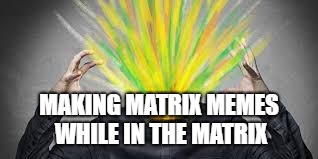 MAKING MATRIX MEMES WHILE IN THE MATRIX | made w/ Imgflip meme maker