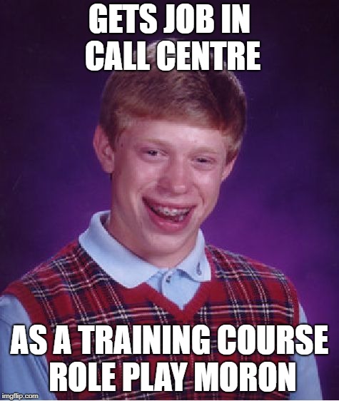 Bad Luck Brian Meme | GETS JOB IN CALL CENTRE AS A TRAINING COURSE ROLE PLAY MORON | image tagged in memes,bad luck brian | made w/ Imgflip meme maker