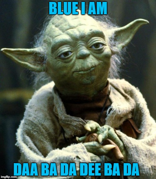 Star Wars Yoda Meme | BLUE I AM DAA BA DA DEE BA DA | image tagged in memes,star wars yoda | made w/ Imgflip meme maker