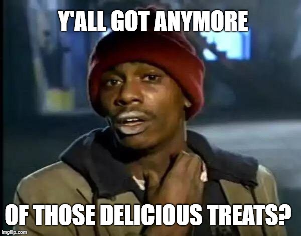 Y'all Got Any More Of That Meme | Y'ALL GOT ANYMORE OF THOSE DELICIOUS TREATS? | image tagged in memes,y'all got any more of that | made w/ Imgflip meme maker