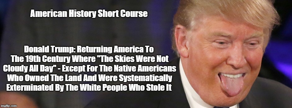 American History Short Course Donald Trump: Returning America To The 19th Century Where "The Skies Were Not Cloudy All Day" - Except For The | made w/ Imgflip meme maker