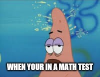 Patrick Star | WHEN YOUR IN A MATH TEST | image tagged in patrick star | made w/ Imgflip meme maker