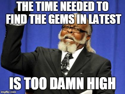 THE TIME NEEDED TO FIND THE GEMS IN LATEST IS TOO DAMN HIGH | made w/ Imgflip meme maker