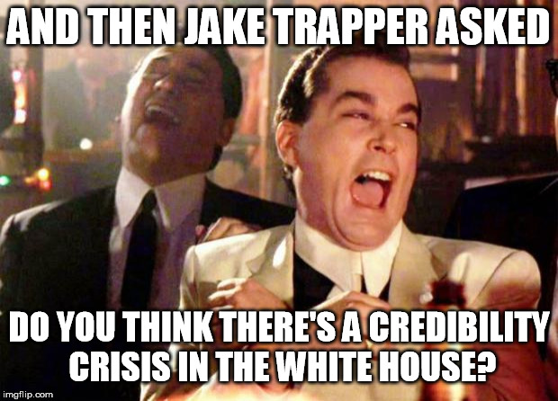 Wise guys laughing | AND THEN JAKE TRAPPER ASKED; DO YOU THINK THERE'S A CREDIBILITY CRISIS IN THE WHITE HOUSE? | image tagged in wise guys laughing | made w/ Imgflip meme maker