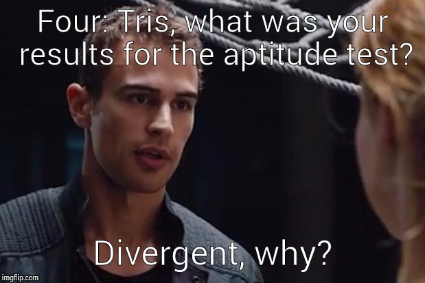 Theo James Divergent | Four: Tris, what was your results for the aptitude test? Divergent, why? | image tagged in theo james divergent | made w/ Imgflip meme maker