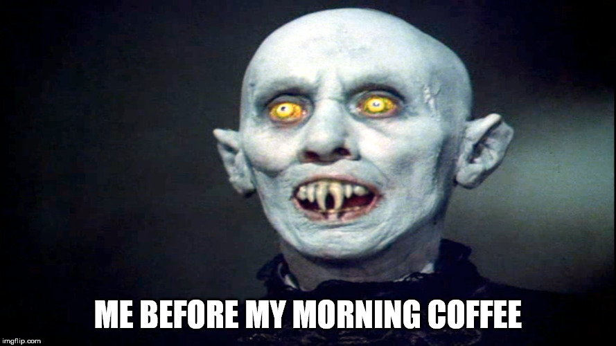 I Said I Need That Morning Coffee ... | ME BEFORE MY MORNING COFFEE | image tagged in coffee,early bird,horror movie,vampire | made w/ Imgflip meme maker