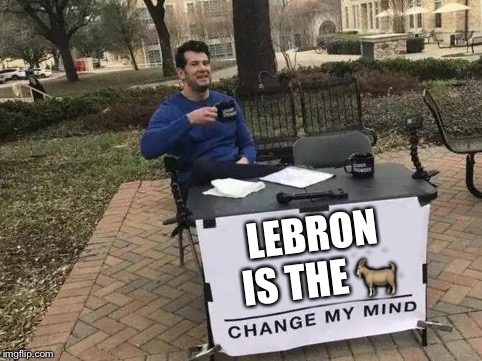 Change My Mind Meme | LEBRON IS THE 🐐 | image tagged in change my mind | made w/ Imgflip meme maker