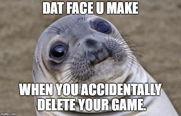 Awkward Moment Sealion Meme | DAT FACE U MAKE; WHEN YOU ACCIDENTALLY DELETE YOUR GAME. | image tagged in memes,awkward moment sealion | made w/ Imgflip meme maker