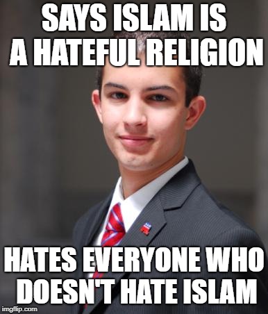 Islamophobe Logic |  SAYS ISLAM IS A HATEFUL RELIGION; HATES EVERYONE WHO DOESN'T HATE ISLAM | image tagged in college conservative,islamophobia,logic,hypocrisy | made w/ Imgflip meme maker