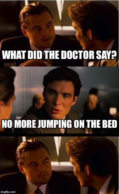 Inception Meme | WHAT DID THE DOCTOR SAY? NO MORE JUMPING ON THE BED | image tagged in memes,inception | made w/ Imgflip meme maker