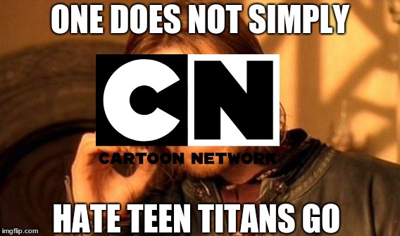One Does Not Simply Meme | ONE DOES NOT SIMPLY; HATE TEEN TITANS GO | image tagged in memes,one does not simply | made w/ Imgflip meme maker